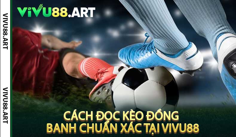 Cách Đọc Kèo Đồng Banh Chuẩn Xác Tại VIVU88